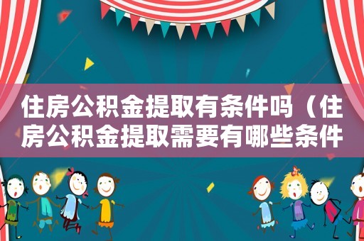 住房公積金提取有條件嗎（住房公積金提取需要有哪些條件呢）