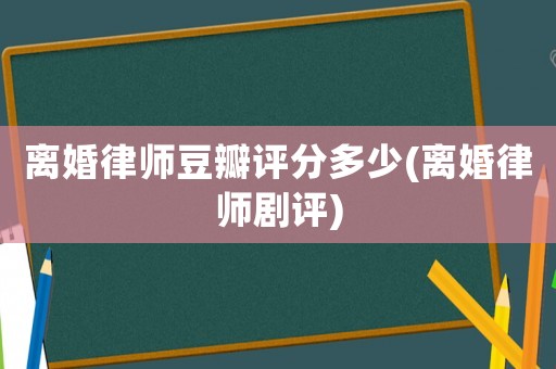 離婚律師豆瓣評分多少(離婚律師劇評)