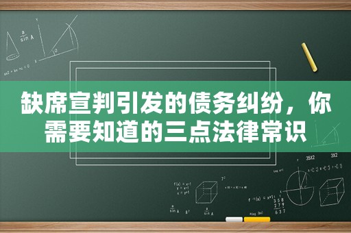 缺席宣判引發(fā)的債務(wù)糾紛，你需要知道的三點(diǎn)法律常識(shí)