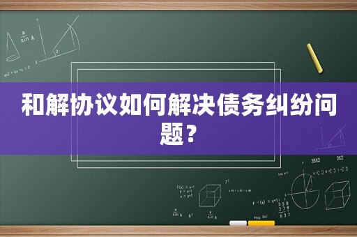 和解協議如何解決債務糾紛問題？