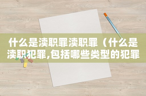 什么是瀆職罪瀆職罪（什么是瀆職犯罪,包括哪些類型的犯罪）