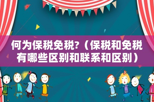 何為保稅免稅?（保稅和免稅有哪些區別和聯系和區別）