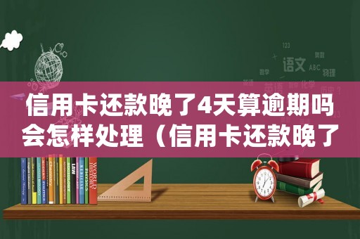 信用卡還款晚了4天算逾期嗎會怎樣處理（信用卡還款晚了4天算逾期嗎會怎樣）