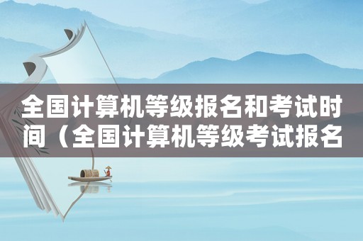 全國計算機等級報名和考試時間（全國計算機等級考試報名時間2022年）