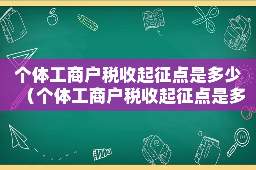 個體工商戶稅收起征點是多少（個體工商戶稅收起征點是多少2021）