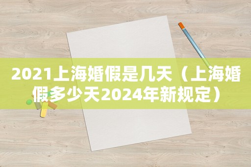 2021上海婚假是幾天（上海婚假多少天2024年新規定）