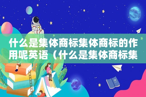 什么是集體商標(biāo)集體商標(biāo)的作用呢英語（什么是集體商標(biāo)集體商標(biāo)的作用呢）