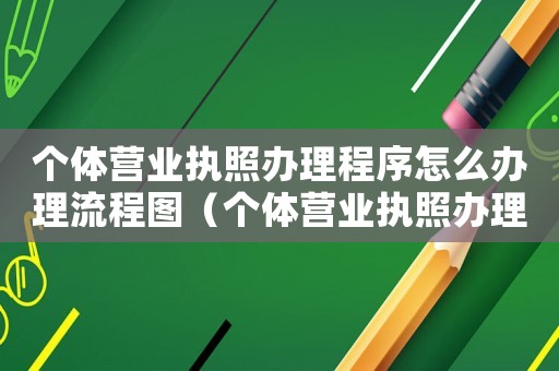個體營業執照辦理程序怎么辦理流程圖（個體營業執照辦理程序怎么辦理流程）
