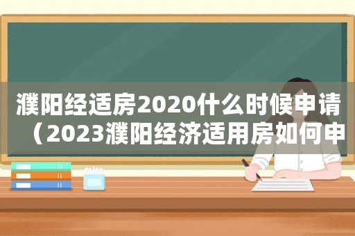濮陽(yáng)經(jīng)適房2020什么時(shí)候申請(qǐng)（2023濮陽(yáng)經(jīng)濟(jì)適用房如何申請(qǐng)搖號(hào)）