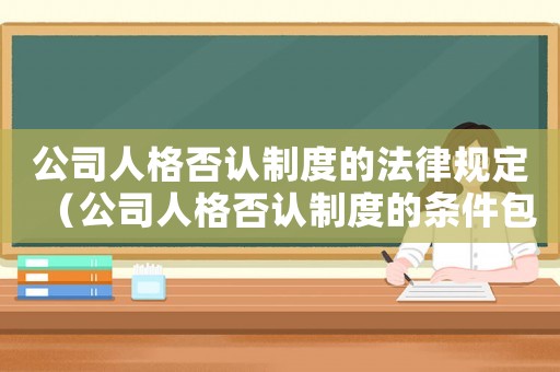 公司人格否認制度的法律規定（公司人格否認制度的條件包括什么）