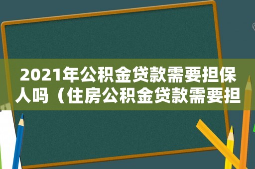 2021年公積金貸款需要擔(dān)保人嗎（住房公積金貸款需要擔(dān)保人嗎最新）