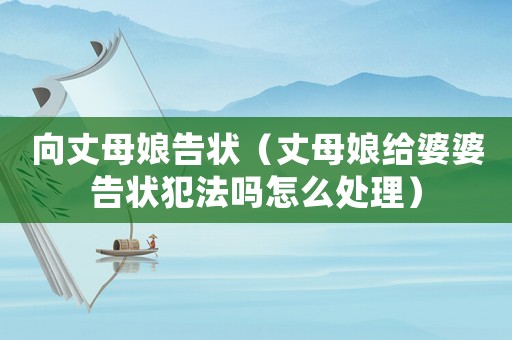 向丈母娘告狀（丈母娘給婆婆告狀犯法嗎怎么處理）