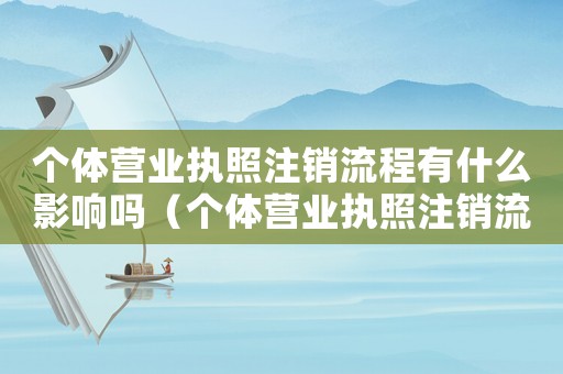 個體營業執照注銷流程有什么影響嗎（個體營業執照注銷流程有什么影響）