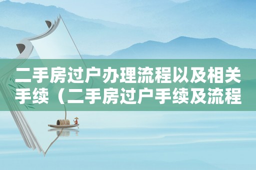 二手房過戶辦理流程以及相關手續（二手房過戶手續及流程要多長時間）