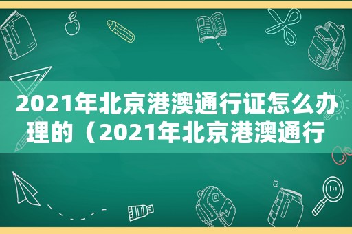 2021年北京港澳通行證怎么辦理的（2021年北京港澳通行證怎么辦理）