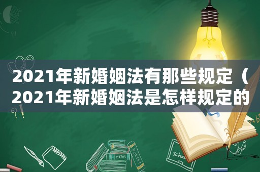 2021年新婚姻法有那些規定（2021年新婚姻法是怎樣規定的）