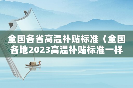 全國各省高溫補貼標準（全國各地2023高溫補貼標準一樣嗎）