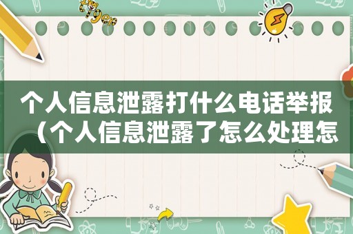 個人信息泄露打什么電話舉報(bào)（個人信息泄露了怎么處理怎么舉報(bào)）