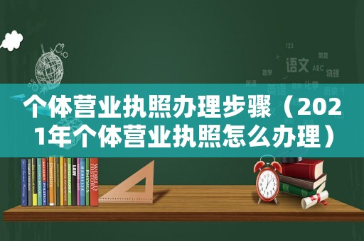 個體營業執照辦理步驟（2021年個體營業執照怎么辦理）