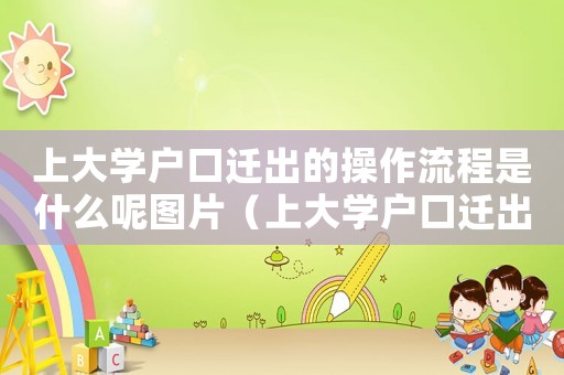 上大學戶口遷出的操作流程是什么呢圖片（上大學戶口遷出的操作流程是什么呢）