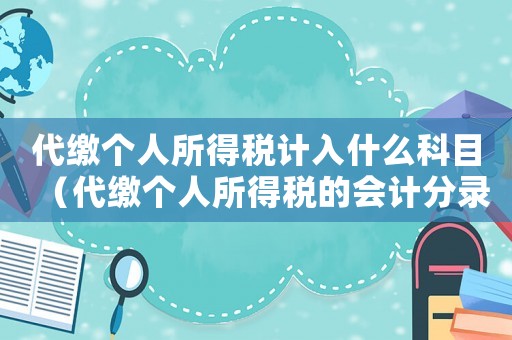 代繳個(gè)人所得稅計(jì)入什么科目（代繳個(gè)人所得稅的會(huì)計(jì)分錄怎么寫）