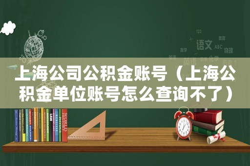 上海公司公積金賬號（上海公積金單位賬號怎么查詢不了）