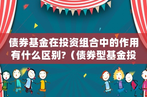 債券基金在投資組合中的作用有什么區別?（債券型基金投資組合的常見品種有哪些）