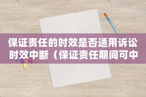 保證責任的時效是否適用訴訟時效中斷（保證責任期間可中止,中斷,延長?）