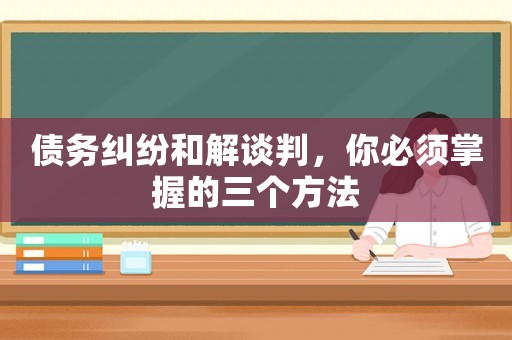 債務糾紛和解談判，你必須掌握的三個方法