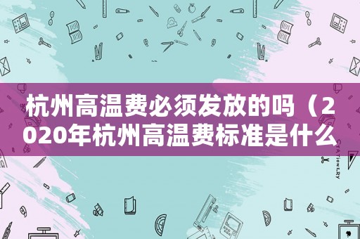 杭州高溫費必須發放的嗎（2020年杭州高溫費標準是什么）