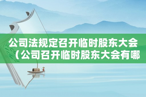 公司法規(guī)定召開臨時(shí)股東大會(huì)（公司召開臨時(shí)股東大會(huì)有哪些規(guī)定要求）