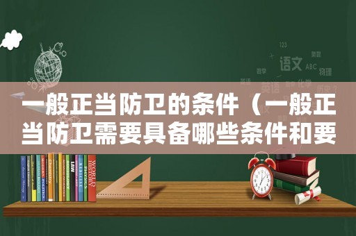 一般正當(dāng)防衛(wèi)的條件（一般正當(dāng)防衛(wèi)需要具備哪些條件和要求）