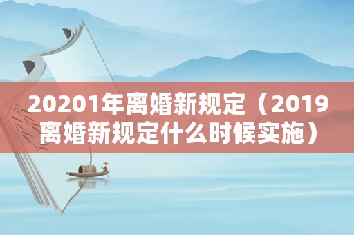 20201年離婚新規定（2019離婚新規定什么時候實施）