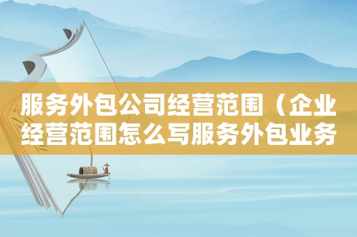服務外包公司經營范圍（企業經營范圍怎么寫服務外包業務）