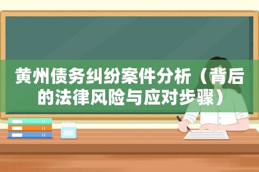 黃州債務糾紛案件分析（背后的法律風險與應對步驟）