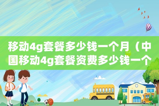 移動4g套餐多少錢一個月（中國移動4g套餐資費多少錢一個G）