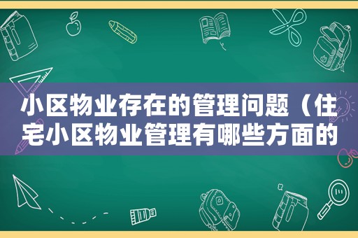 小區(qū)物業(yè)存在的管理問(wèn)題（住宅小區(qū)物業(yè)管理有哪些方面的問(wèn)題）