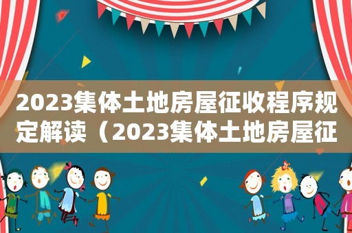 2023集體土地房屋征收程序規定解讀（2023集體土地房屋征收程序規定）