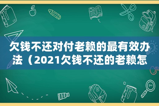 欠錢不還對付老賴的最有效辦法（2021欠錢不還的老賴怎么對付）