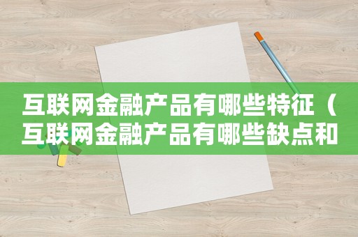 互聯(lián)網(wǎng)金融產(chǎn)品有哪些特征（互聯(lián)網(wǎng)金融產(chǎn)品有哪些缺點(diǎn)和優(yōu)點(diǎn)）