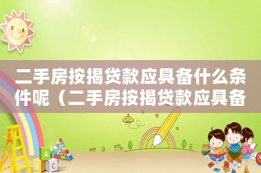 二手房按揭貸款應具備什么條件呢（二手房按揭貸款應具備什么條件呢）