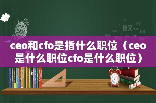 ceo和cfo是指什么職位（ceo是什么職位cfo是什么職位）