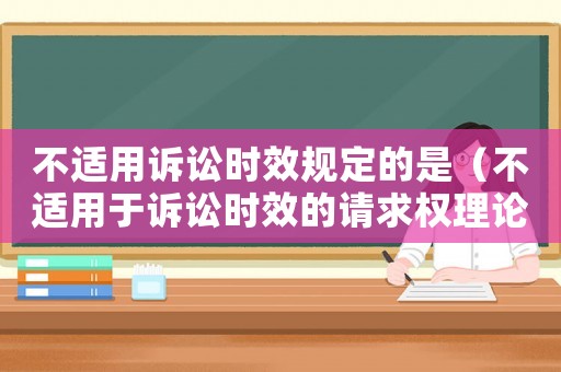 不適用訴訟時效規定的是（不適用于訴訟時效的請求權理論基礎）