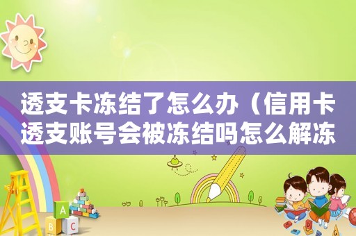 透支卡凍結(jié)了怎么辦（信用卡透支賬號會被凍結(jié)嗎怎么解凍）