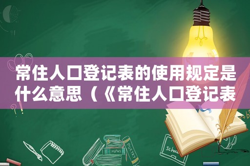 常住人口登記表的使用規定是什么意思（《常住人口登記表》的使用規定是什么）