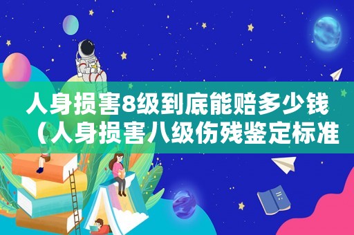 人身損害8級到底能賠多少錢（人身損害八級傷殘鑒定標準是什么意思）