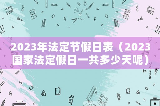 2023年法定節假日表（2023國家法定假日一共多少天呢）