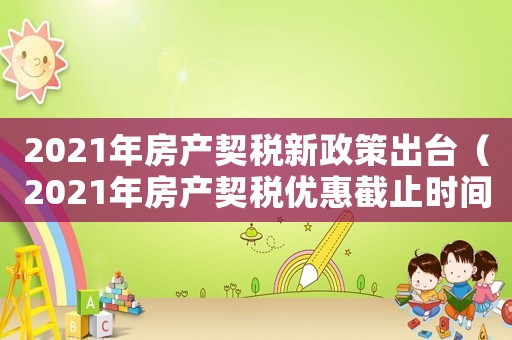 2021年房產(chǎn)契稅新政策出臺(tái)（2021年房產(chǎn)契稅優(yōu)惠截止時(shí)間）