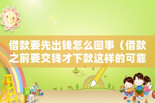 借款要先出錢怎么回事（借款之前要交錢才下款這樣的可靠么）