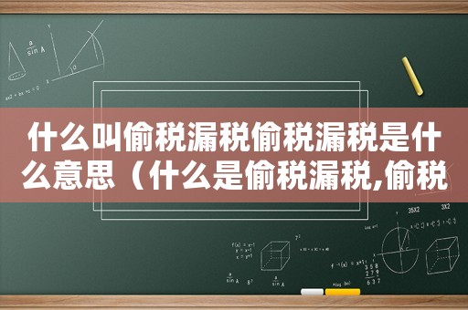 什么叫偷稅漏稅偷稅漏稅是什么意思（什么是偷稅漏稅,偷稅漏稅要坐牢嗎）
